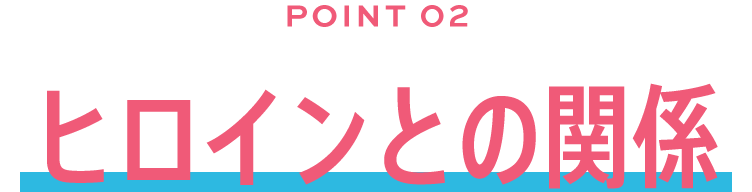 POINT02/ヒロインとの関係