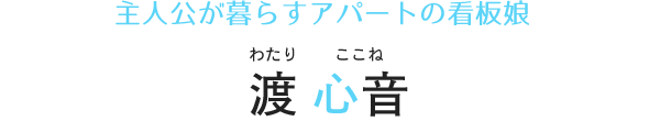 主人公が暮らすアパートの看板娘 渡心音