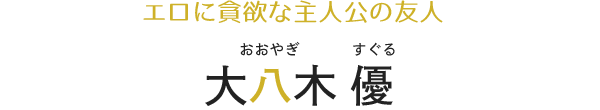 エロに貪欲な主人公の友人 大八木優