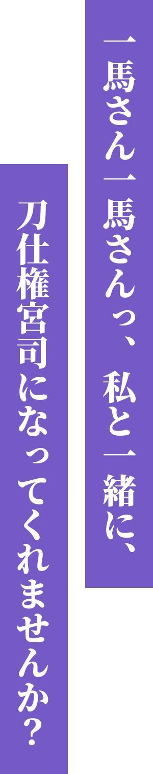 一馬さん一馬さんっ、私と一緒に、刀仕権宮司になってくれませんか？