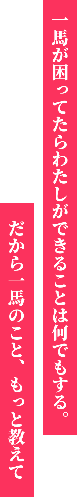 一馬が困ってたらわたしができることは何でもする。だから一馬のこと、もっと教えて