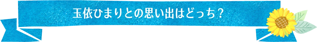 玉依ひまりとの思い出はふどっち？