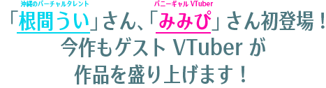 「根間うい」さん、「みみぴ」さん初登場!今作もゲストVTuberが作品を盛り上げます！