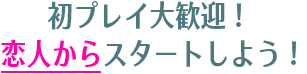 初プレイ大歓迎！ 恋人からスタートしよう！