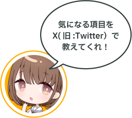 気になる項目をX(旧:Twitter）で教えてくれ！