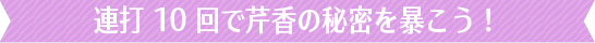 タッチ１０回でカノジョの秘密を暴こう！