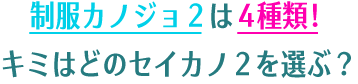 制服カノジョ２は４種類！　キミはどのセイカノ２を選ぶ？