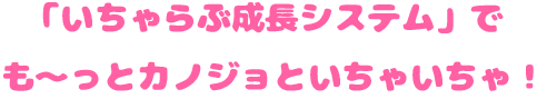 「いちゃらぶ成長システム」でも〜っとカノジョといちゃいちゃ！