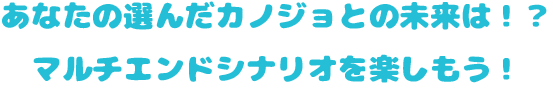 あなたの選んだカノジョとの未来は！？ マルチエンドシナリオを楽しもう！