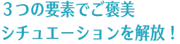 ３つの要素でご褒美シチュエーションを解放！